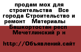 продам мох для строительства - Все города Строительство и ремонт » Материалы   . Башкортостан респ.,Мечетлинский р-н